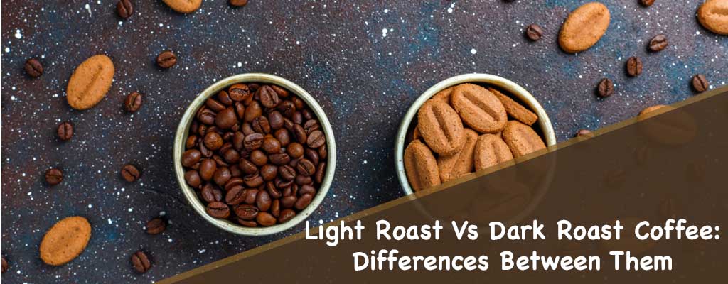 Light Roast Vs Dark Roast Coffee: Differences Between Them